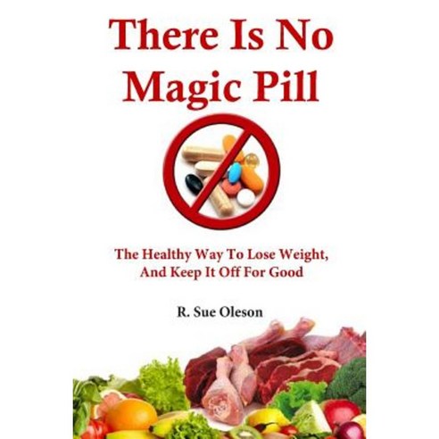 There Is No Magic Pill: The Healthy Way to Lose Weight and Keep It Off for Good Paperback, Createspace