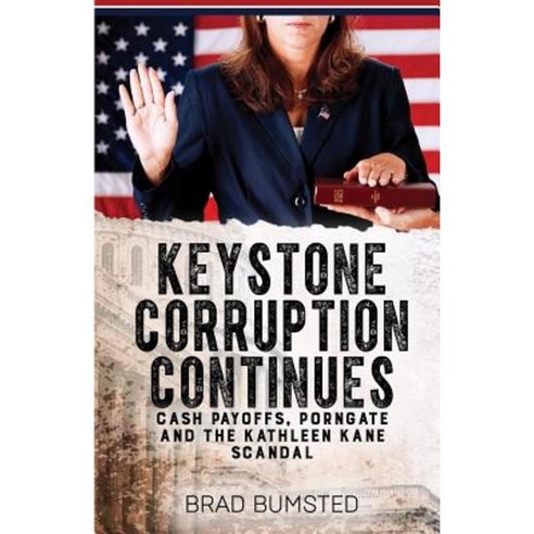Keystone Corruption Continues: Cash Payoffs Porngate and the Kathleen Kane Scandal Paperback, Sunbury Press, Inc.