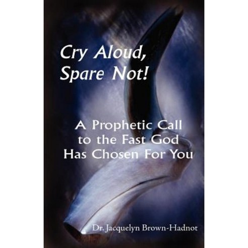 Cry Aloud Spare Not!: A Prophetic Call to the Fast God Has Chosen for You Paperback, Trafford Publishing