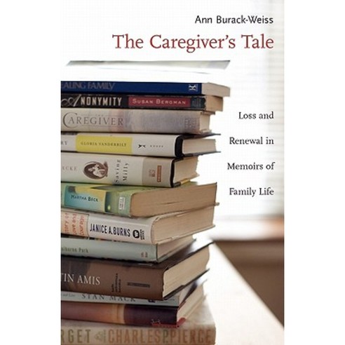 The Caregiver''s Tale: Loss and Renewal in Memoirs of Family Life Paperback, Columbia University Press