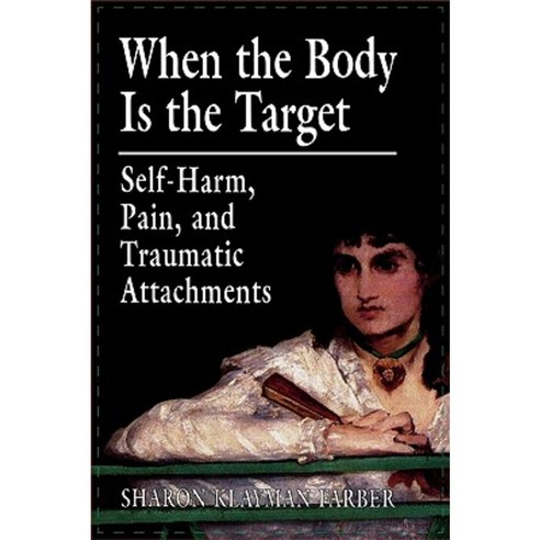 When the Body Is the Target: Self-Harm Pain and Traumatic Attachments Paperback, Jason Aronson, Inc.