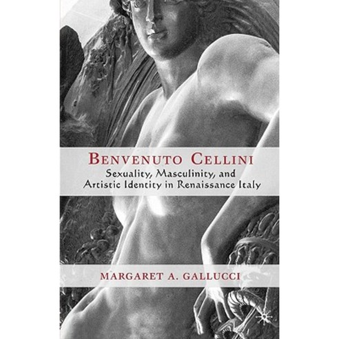 Benvenuto Cellini: Sexuality Masculinity and Artistic Identity in Renaissance Italy Paperback, Palgrave MacMillan
