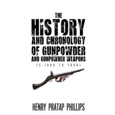 The History and Chronology of Gunpowder and Gunpowder Weapons (C.1000 to 1850) Paperback, Notion Press