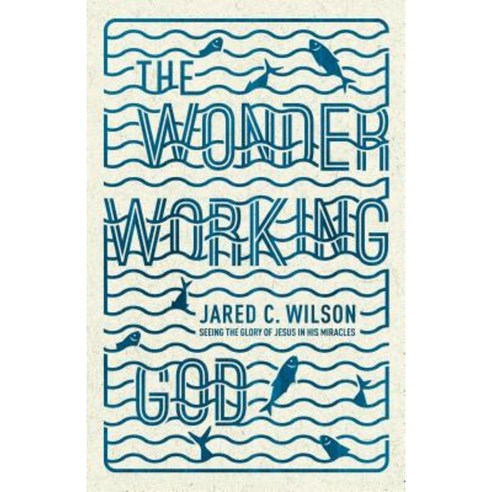 The Wonder-Working God: Seeing the Glory of Jesus in His Miracles Paperback, Crossway Books