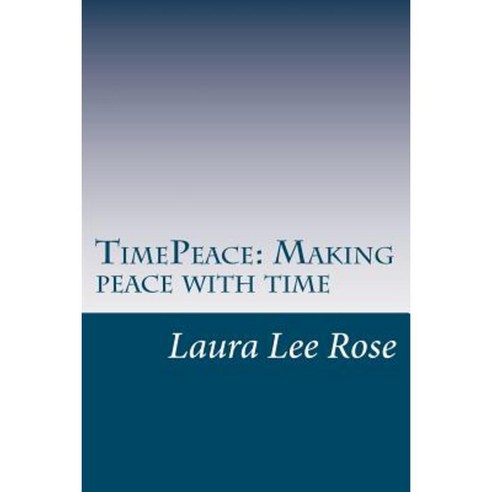 Timepeace Making Peace with Time: A Novel Approach to Making Peace with Time Paperback, Createspace