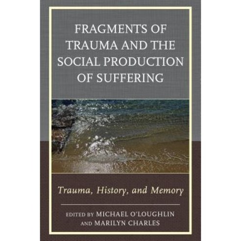 Fragments of Trauma and the Social Production of Suffering: Trauma History and Memory Hardcover, Rowman & Littlefield Publishers