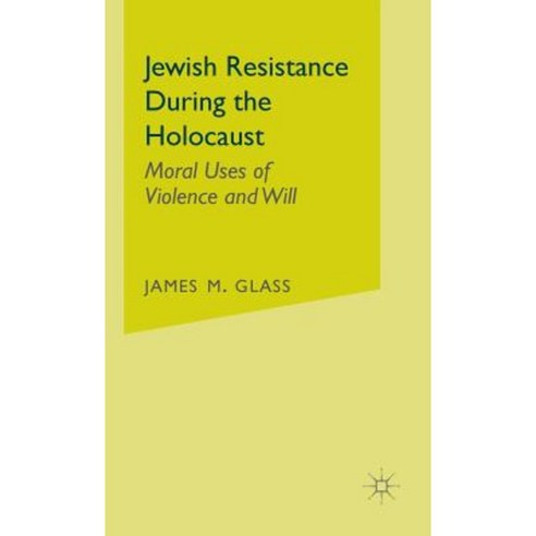 Jewish Resistance During the Holocaust: Moral Uses of Violence and Will Hardcover, Palgrave MacMillan