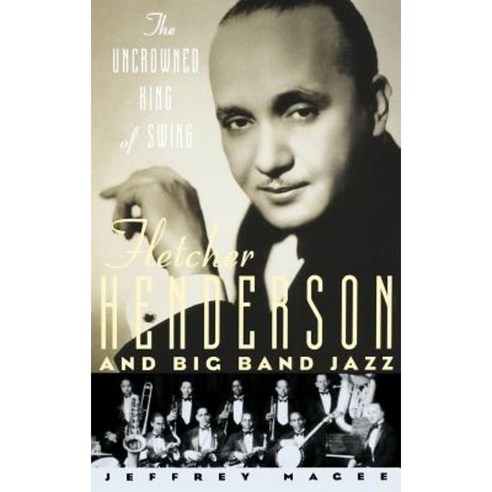 The Uncrowned King of Swing: Fletcher Henderson and Big Band Jazz Hardcover, Oxford University Press, USA