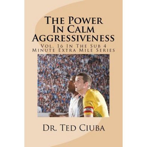 The Power in Calm Aggressiveness: Vol. 16 in the Sub 4 Minute Extra Mile Series Paperback, Createspace