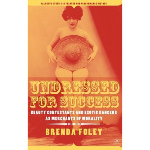 Undressed for Success: Beauty Contestants and Exotic Dancers as Merchants of Morality Hardcover, Palgrave MacMillan