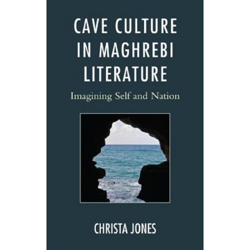 Cave Culture in Maghrebi Literature: Imagining Self and Nation Hardcover, Lexington Books