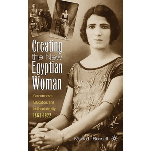 Creating the New Egyptian Woman: Consumerism Education and National Identity 1863-1922 Hardcover, Palgrave MacMillan