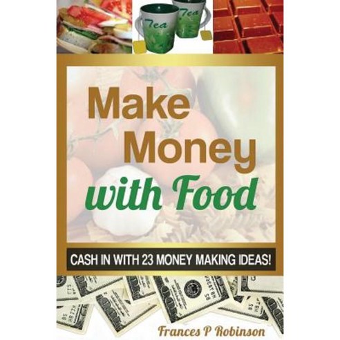 Make Money with Food: Cash in with 23 Money Making Ideas! Paperback, Frances P Robinson