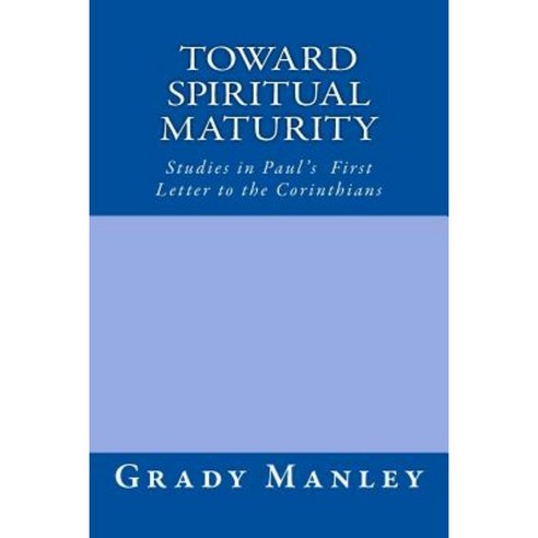 Toward Spiritual Maturity: Studies in Paul''s First Letter to the Corinthians Paperback, Createspace