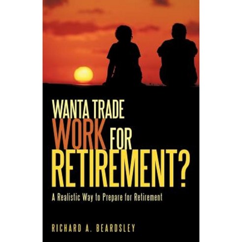 Wanta Trade Work for Retirement ?: A Realistic Way to Prepare for Retirement Paperback, iUniverse