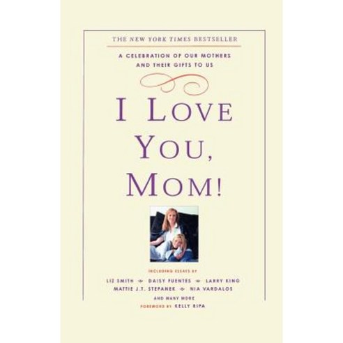 I Love You Mom!: A Celebration of Our Mothers and Their Gifts to Us Paperback, Hyperion Books