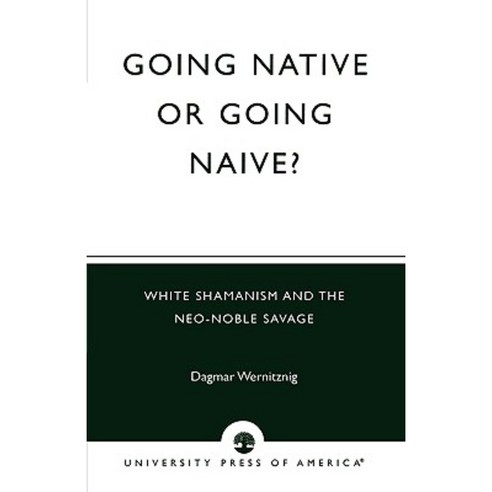 Going Native or Going Naive?: White Shamanism and the Neo-Noble Savage Paperback, University Press of America