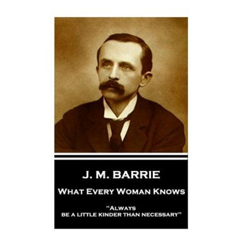 J.M. Barrie - What Every Woman Knows: Always Be a Little Kinder Than Necessary Paperback, Stage Door