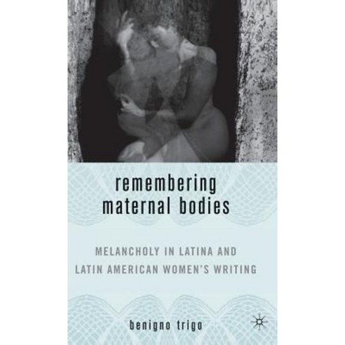Remembering Maternal Bodies: Melancholy in Latina and Latin American Women''s Writing Hardcover, Palgrave MacMillan