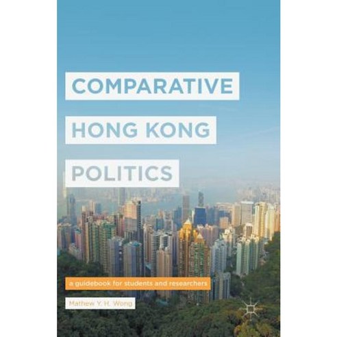 Comparative Hong Kong Politics: A Guidebook for Students and Researchers Hardcover, Palgrave