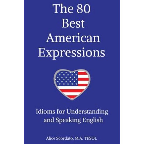 The 80 Best American Expressions: Idioms for Understanding and Speaking English Paperback, Scordato
