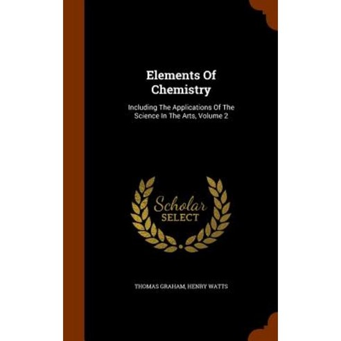 Elements of Chemistry: Including the Applications of the Science in the Arts Volume 2 Hardcover, Arkose Press