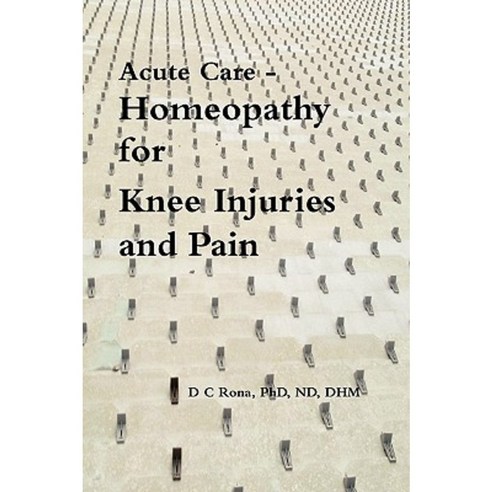 Acute Care - Homeopathy for Knee Injuries and Pain Paperback, Lulu.com