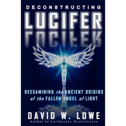 Deconstructing Lucifer: Reexamining the Ancient Origins of the Fallen Angel of Light Paperback, David W. Lowe