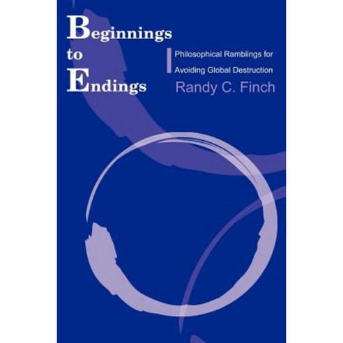 Beginnings to Endings: Philosophical Ramblings for Avoiding Global Destruction Paperback, Writers Club Press