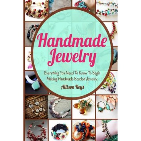 Handmade Jewelry: Everything You Need to Know to Begin Making Handmade Beaded Jewelry Paperback, Createspace