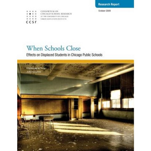 When Schools Close: Effects on Displaced Students in Chicago Public Schools Paperback, Consortium on Chicago School Research