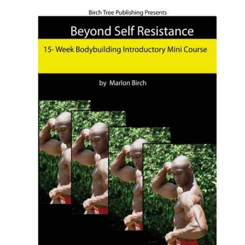 Beyond Self Resistance 15 Week Bodybuilding Introductory Mini Course Paperback, Birch Tree Publishing