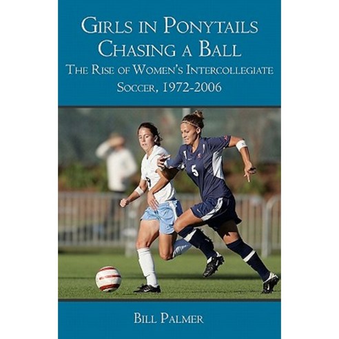 Girls in Ponytails Chasing a Ball: The Rise of Women''s Intercollegiate Soccer 1972-2006 Paperback, Booksurge Publishing