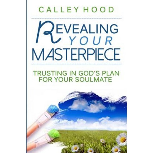 Revealing Your Masterpiece: Trusting in God''s Plan for Your Soulmate Paperback, Createspace
