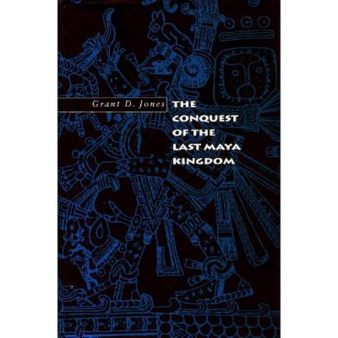 The Conquest of the Last Maya Kingdom Hardcover, Stanford University Press