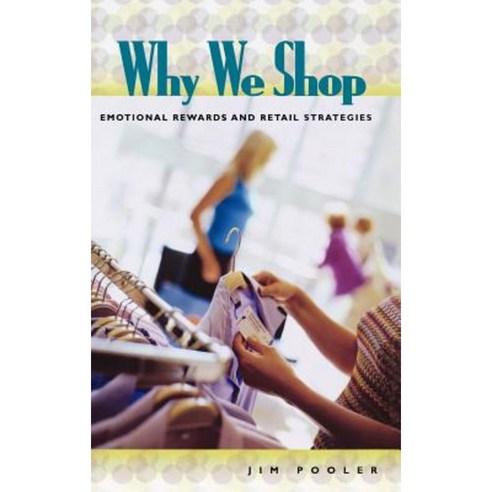 Why We Shop: Emotional Rewards and Retail Strategies Hardcover, Praeger