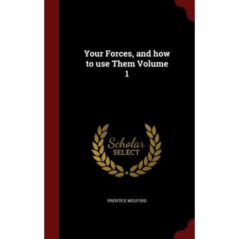 Your Forces and How to Use Them Volume 1 Hardcover, Andesite Press
