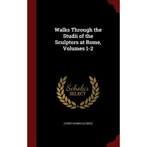 Walks Through the Studii of the Sculptors at Rome Volumes 1-2 Hardcover, Andesite Press