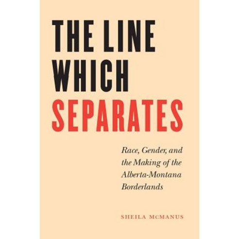 The Line Which Separates: Race Gender and the Making of the Alberta-Montana Borderlands Paperback, University of Nebraska Press
