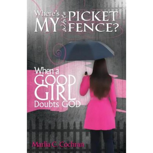 Where''s My White Picket Fence?: When a Good Girl Doubts God Paperback, Marlia C.Cochran