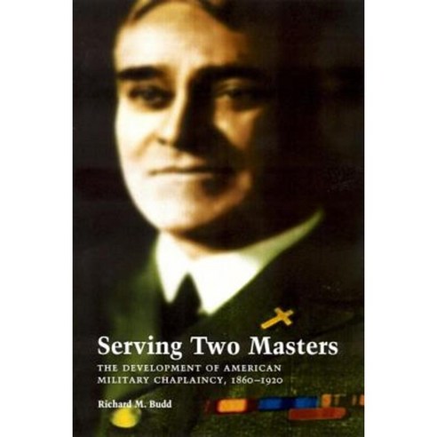 Serving Two Masters: The Development of American Military Chaplaincy 1860-1920 Hardcover, University of Nebraska Press