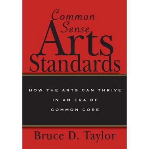 Common Sense Arts Standards: How the Arts Can Thrive in an Era of Common Core Paperback, Createspace