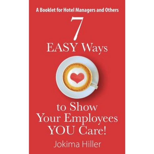 7 Easy Ways to Show Your Employees You Care! a Booklet for Hotel Managers and Others Paperback, Outskirts Press