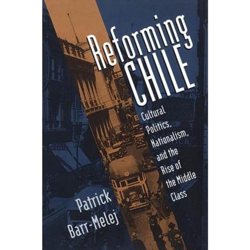 Reforming Chile: Cultural Politics Nationalism and the Rise of the Middle Class Paperback, University of North Carolina Press