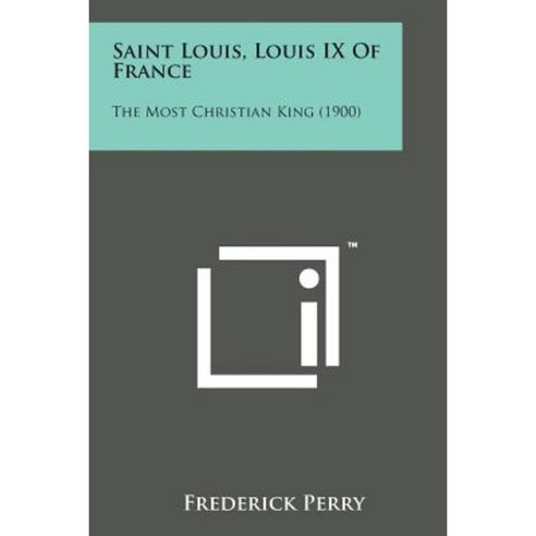 Saint Louis Louis IX of France: The Most Christian King (1900) Paperback, Literary Licensing, LLC