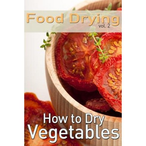 Food Drying Vol. 2: How to Dry Vegetables Paperback, Createspace