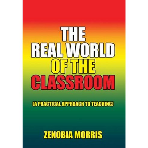 The Real World of the Classroom: (A Practical Approach to Teaching) Hardcover, Xlibris Corporation