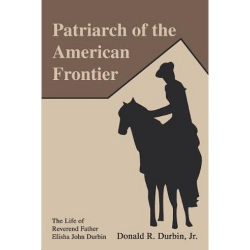 Patriarch of the American Frontier: The Life of Reverend Father Elisha John Durbin Paperback, iUniverse