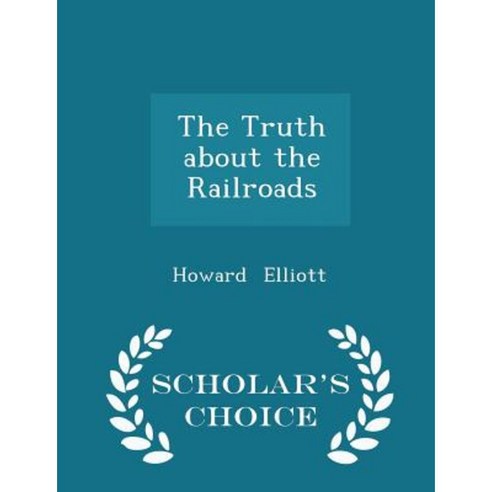 The Truth about the Railroads - Scholar''s Choice Edition Paperback