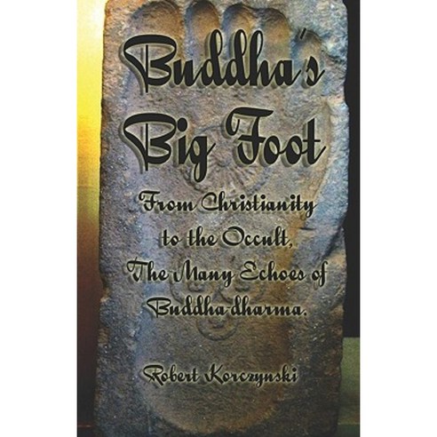 Buddha''s Big Foot: From Christianity to the Occult the Many Echoes of Buddha-Dharma. Paperback, Createspace